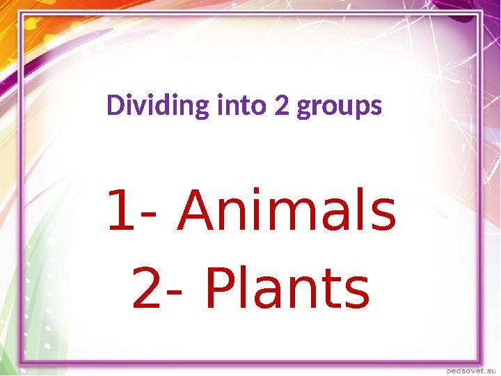 Dividing into 2 groups 1- Animals 2- Plants