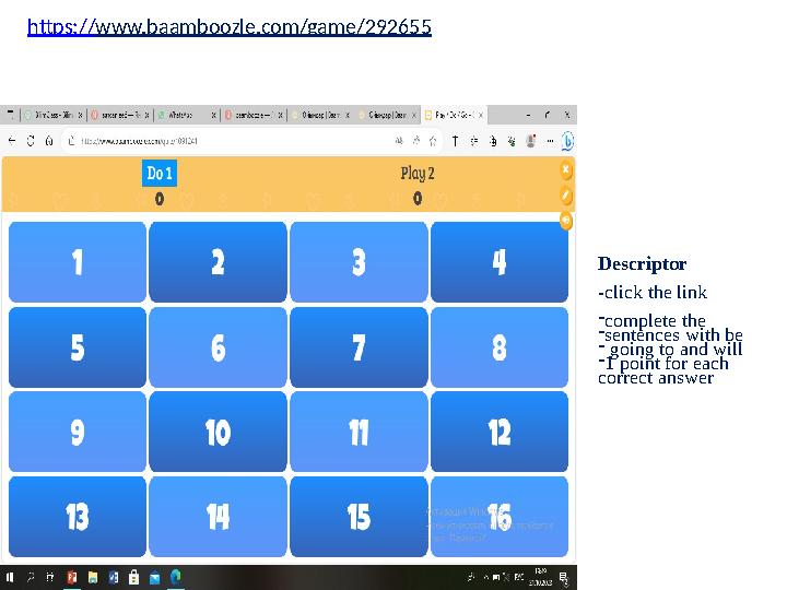 https://www.baamboozle.com/game/292655 Descriptor -click the link -complete the -sentences with be - going to and will -1 poin