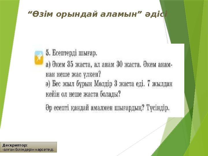 Дескриптор: -алған білімдерін көрсетеді. “Өзім орындай аламын” әдісі