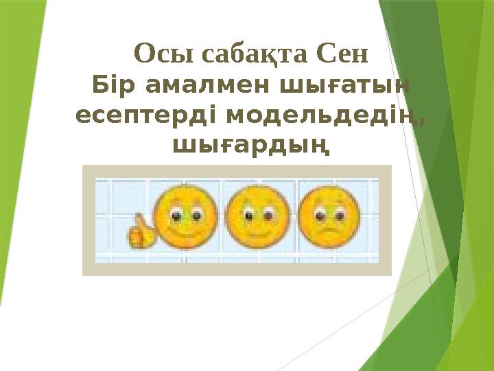 Осы сабақта Сен Бір амалмен шығатын есептерді модельдедің, шығардың