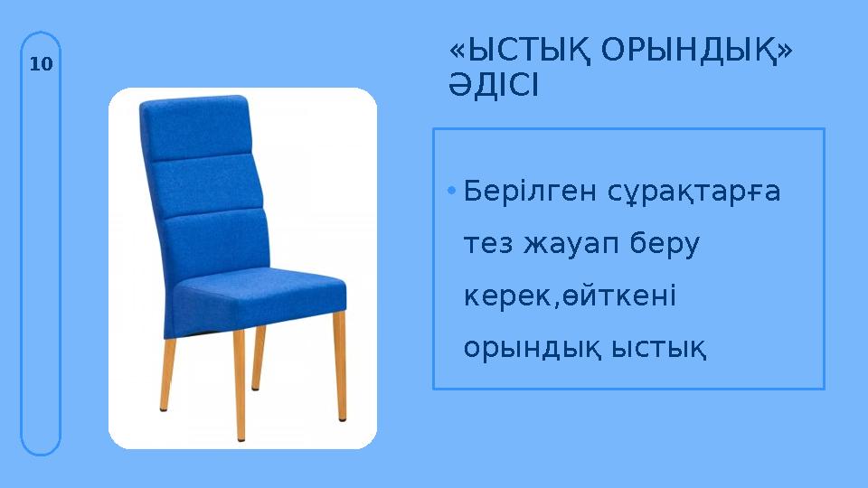 «ЫСТЫҚ ОРЫНДЫҚ» ӘДІСІ 10 •Берілген сұрақтарға тез жауап беру керек,өйткені орындық ыстық