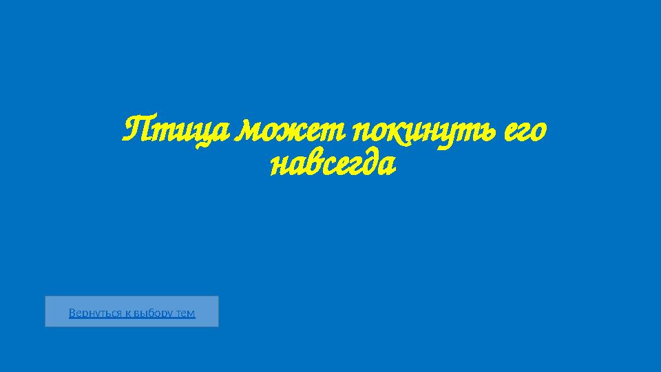 Вернуться к выбору тем Птица может покинуть его навсегда