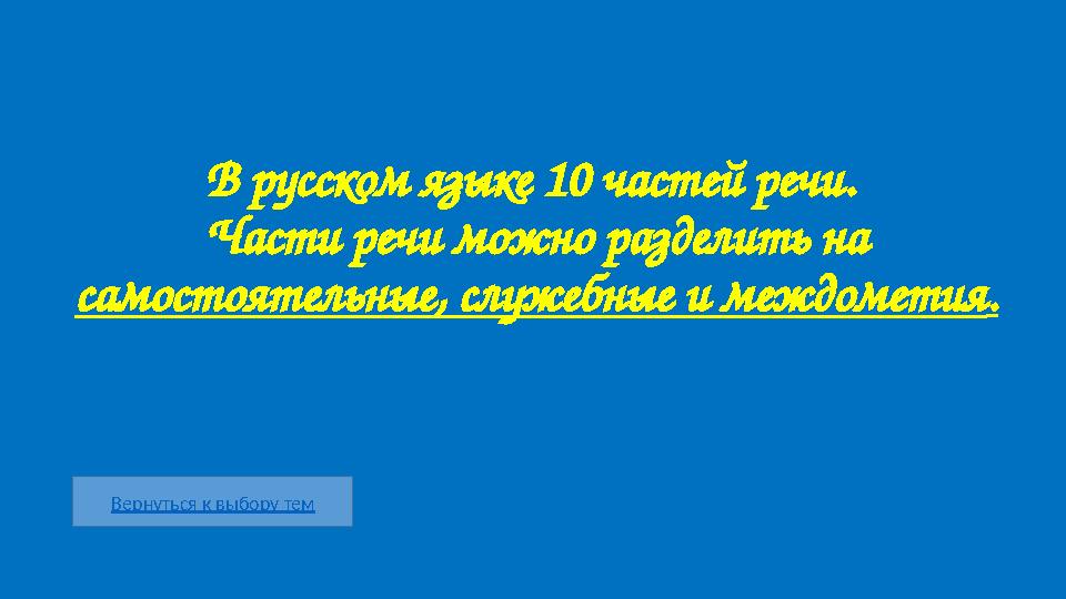 Вернуться к выбору тем В русском языке 10 частей речи. Части речи можно разделить на самостоятельные, служебные и междометия.