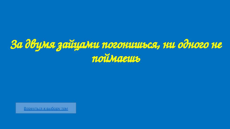 Вернуться к выбору тем За двумя зайцами погонишься, ни одного не поймаешь