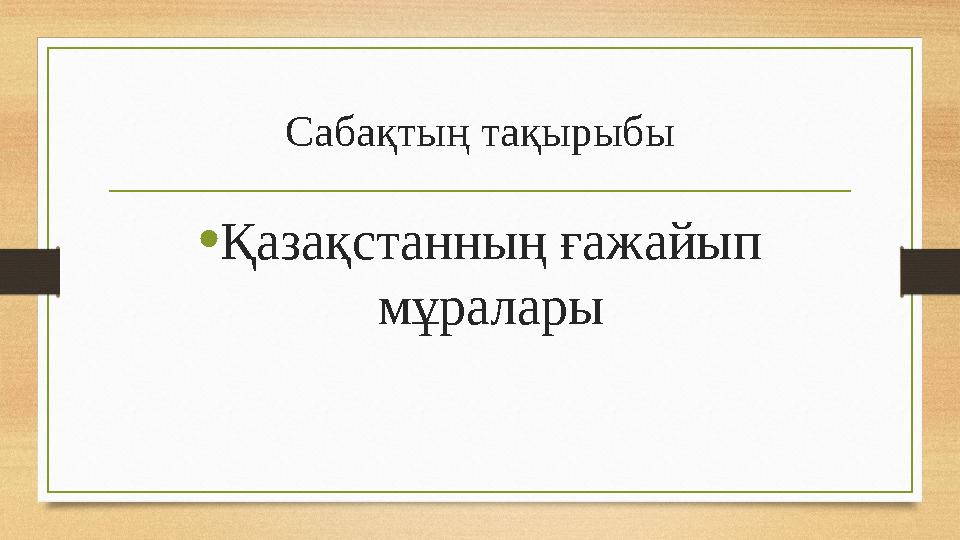 Сабақтың тақырыбы •Қазақстанның ғажайып мұралары