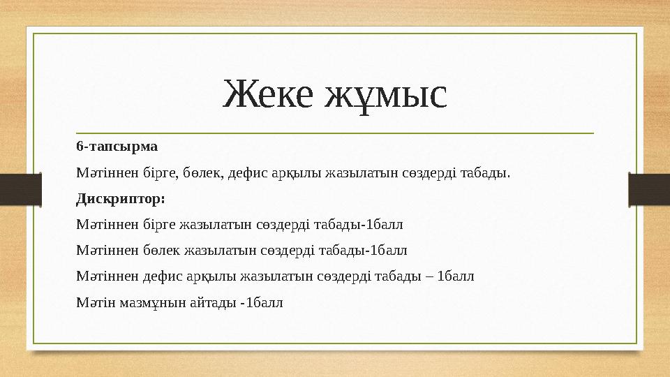 Жеке жұмыс 6-тапсырма Мәтіннен бірге, бөлек, дефис арқылы жазылатын сөздерді табады. Дискриптор: Мәтіннен бірге жазылатын сөздер