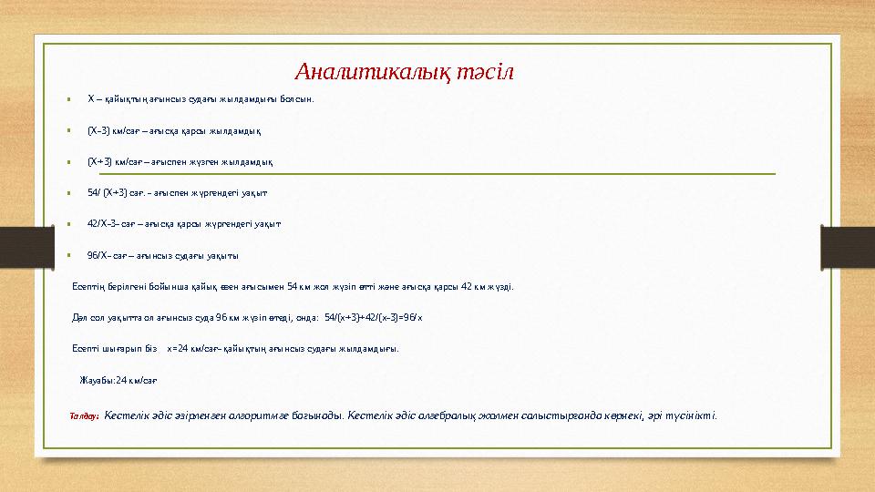 Аналитикалық тәсіл •Х – қайықтың ағынсыз судағы жылдамдығы болсын. •(Х-3) км/сағ – ағысқа қарсы жылдамдық •(Х+3) км/сағ – ағыспе