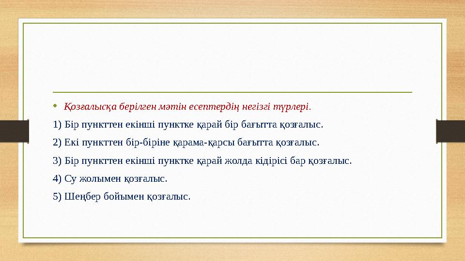 •Қозғалысқа берілген мәтін есептердің негізгі түрлері. 1) Бір пункттен екінші пунктке қарай бір бағытта қозғалыс. 2) Екі пункт