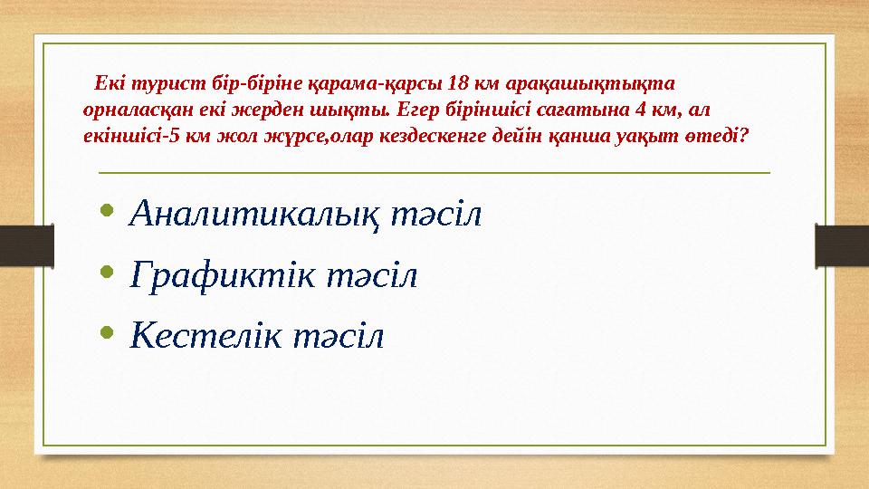 Екі турист бір-біріне қарама-қарсы 18 км арақашықтықта орналасқан екі жерден шықты. Егер біріншісі сағатына 4 км, ал екіншісі