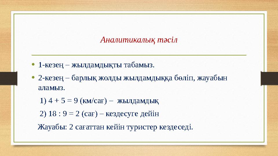 Аналитикалық тәсіл •1-кезең – жылдамдықты табамыз. •2-кезең – барлық жолды жылдамдыққа бөліп, жауабын аламыз. 1) 4 + 5 = 9