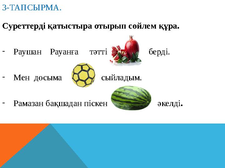 3-ТАПСЫРМА. Суреттерді қатыстыра отырып сөйлем құра. -Раушан Рауанға тәтті берді. -Мен досыма