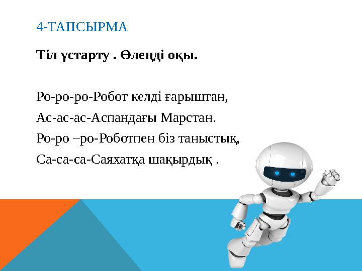 4-ТАПСЫРМА Тіл ұстарту . Өлеңді оқы. Ро-ро-ро-Робот келді ғарыштан, Ас-ас-ас-Аспандағы Марстан. Ро-ро –ро-Роботпен біз таныстық