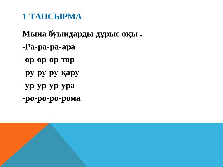 1-ТАПСЫРМА . Мына буындарды дұрыс оқы . -Ра-ра-ра-ара -ор-ор-ор-тор -ру-ру-ру-қару -ур-ур-ур-ура -ро-ро-ро-рома