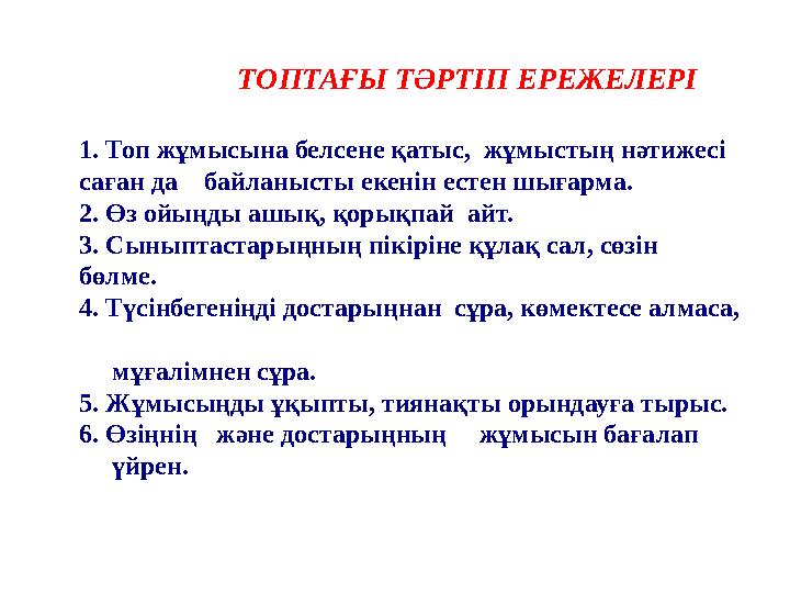 ТОПТАҒЫ ТӘРТІП ЕРЕЖЕЛЕРІ 1. Топ жұмысына белсене қатыс, жұмыстың нәтижесі саған да байланысты екенін естен шығарма. 2. Өз о