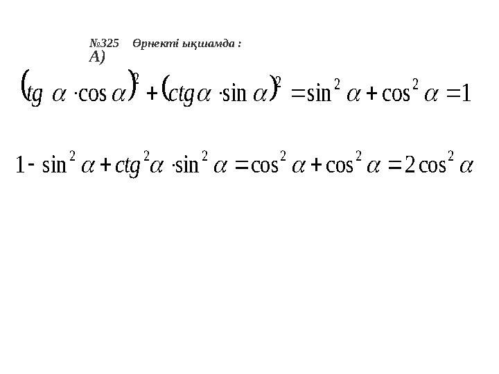 №325 Өрнекті ықшамда : А)  222222 cos2coscossinsin1  ctg    1cossinsincos 2222   ctgtg