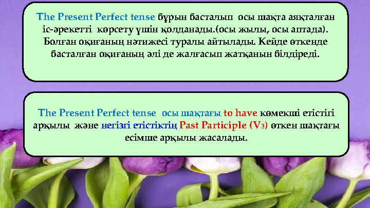 The Present Perfect tense бұрын басталып осы шақта аяқталған іс-әрекетті көрсету үшін қолданады.(осы жылы, осы аптада). Бол