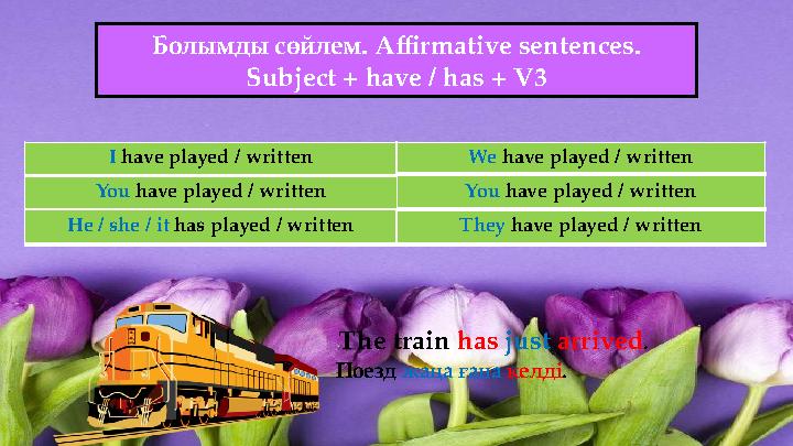 We have played / written Болымды сөйлем. Affirmative sentences. Subject + have / has + V3 The train has just arrived. Поезд ж