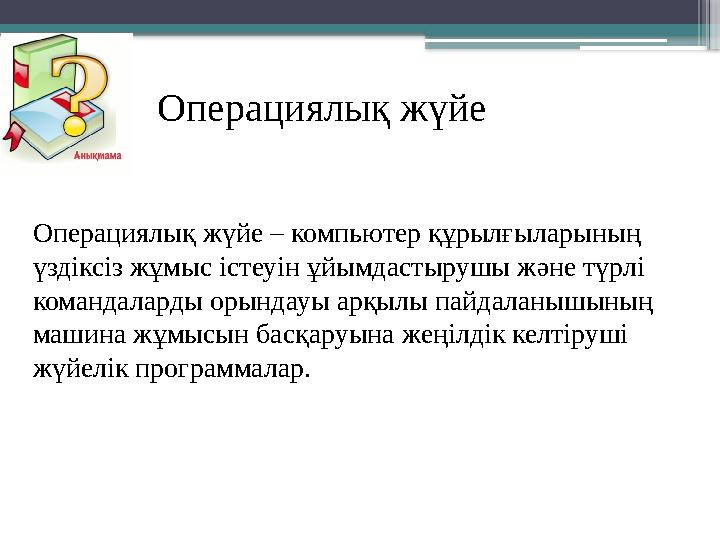 Операциялық жүйе Операциялық жүйе – компьютер құрылғыларының үздіксіз жұмыс істеуін ұйымдастырушы және түрл