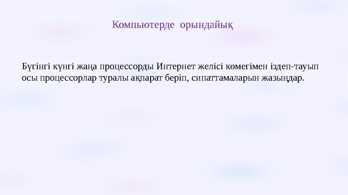 Компьютерде орындайық Бүгінгі күнгі жаңа процессорды Интернет желісі көмегімен іздеп-тауып осы процессорлар туралы ақпарат бе