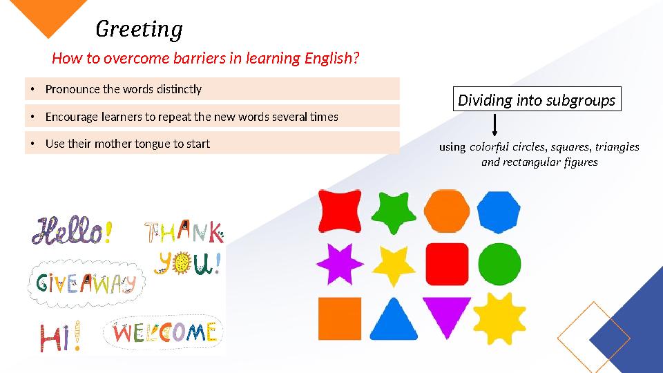 Greeting How to overcome barriers in learning English? •Pronounce the words distinctly •Encourage learners to repeat the new wo