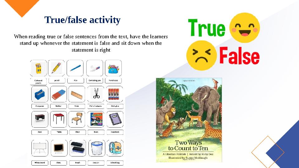 True/false activity When reading true or false sentences from the text, have the learners stand up whenever the statement is fa