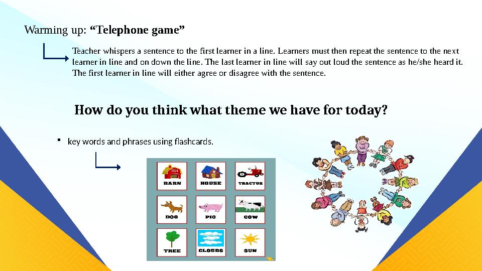 Warming up: “Telephone game” Teacher whispers a sentence to the first learner in a line. Learners must then repeat the sentence