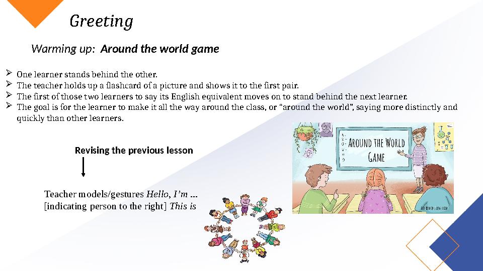 Greeting Warming up: Around the world game One learner stands behind the other. The teacher holds up a flashcard of a pictu