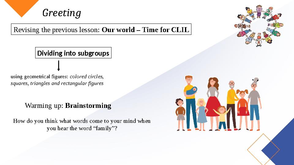 Greeting Revising the previous lesson: Our world – Time for CLIL Dividing into subgroups using geometrical figures: colored circ