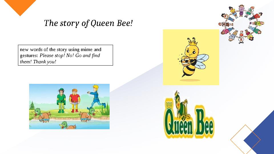 The story of Queen Bee! new words of the story using mime and gestures: Please stop! No! Go and find them! Thank you!