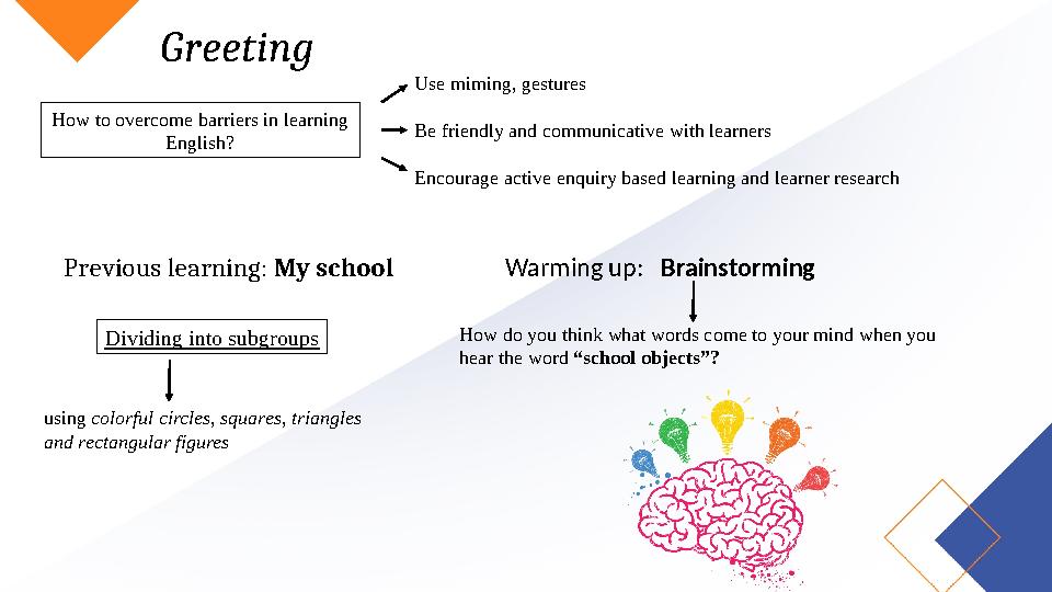 Greeting How to overcome barriers in learning English? Use miming, gestures Be friendly and communicative with learners Encou