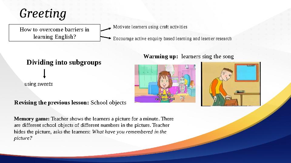 Greeting How to overcome barriers in learning English? Motivate learners using craft activities Encourage active enquiry based