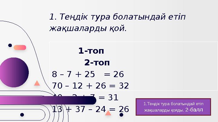 1. Теңдік тура болатындай етіп жақшаларды қой. 1-топ 2-топ 8