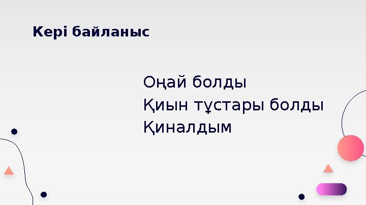 Кері байланыс Оңай болды Қиын тұстары болды Қиналдым