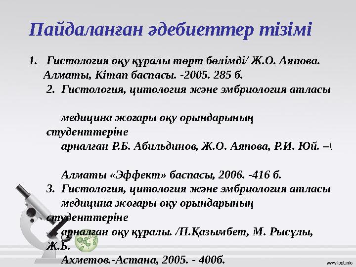 1.Гистология оқу құралы төрт бөлімді/ Ж.О. Аяпова. Алматы, Кітап баспасы. -2005. 285 б. 2. Гистология, цитология және