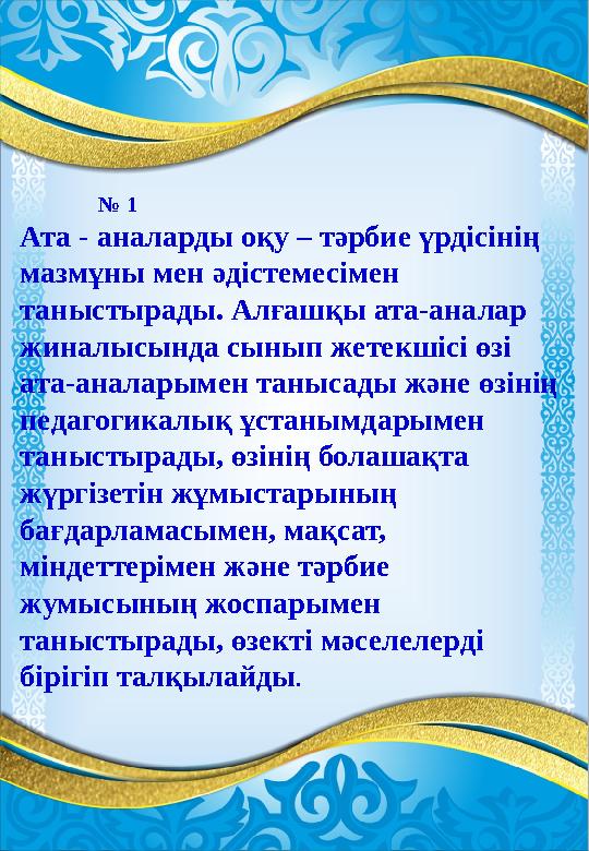 № 1 Ата - аналарды оқу – тәрбие үрдісінің мазмұны мен әдістемесімен таныстырады. Алғашқы ата-аналар жиналысында сынып жетекші