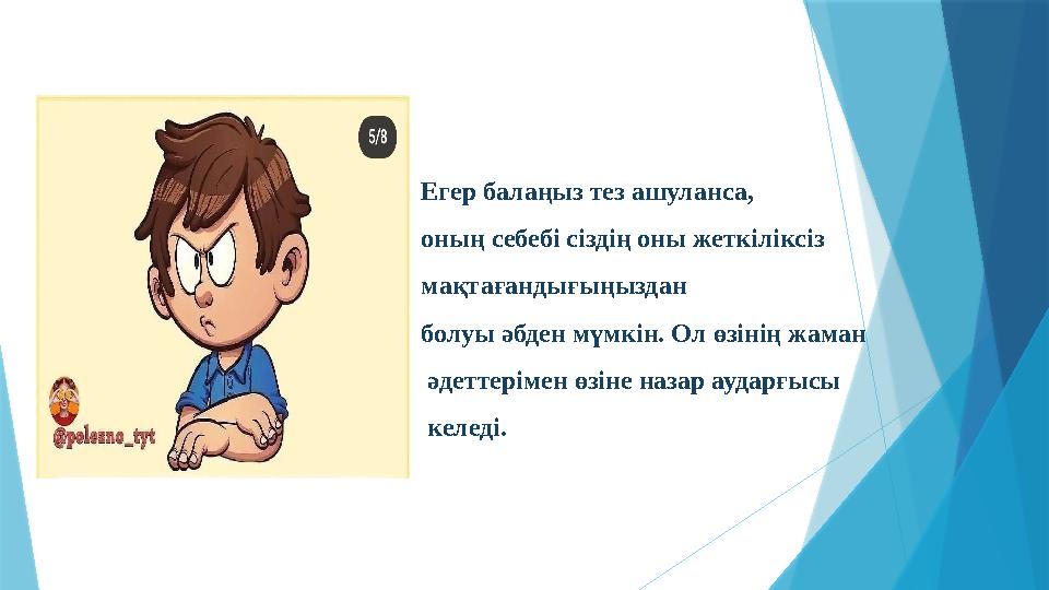 Егер балаңыз тез ашуланса, оның себебі сіздің оны жеткіліксіз мақтағандығыңыздан болуы әбден мүмкін. Ол өзі