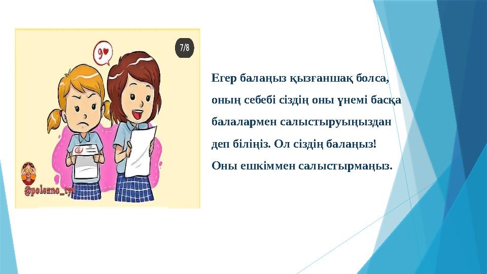 Егер балаңыз қызғаншақ болса, оның себебі сіздің оны үнемі басқа балалармен салыстыруыңыздан деп біліңіз. О