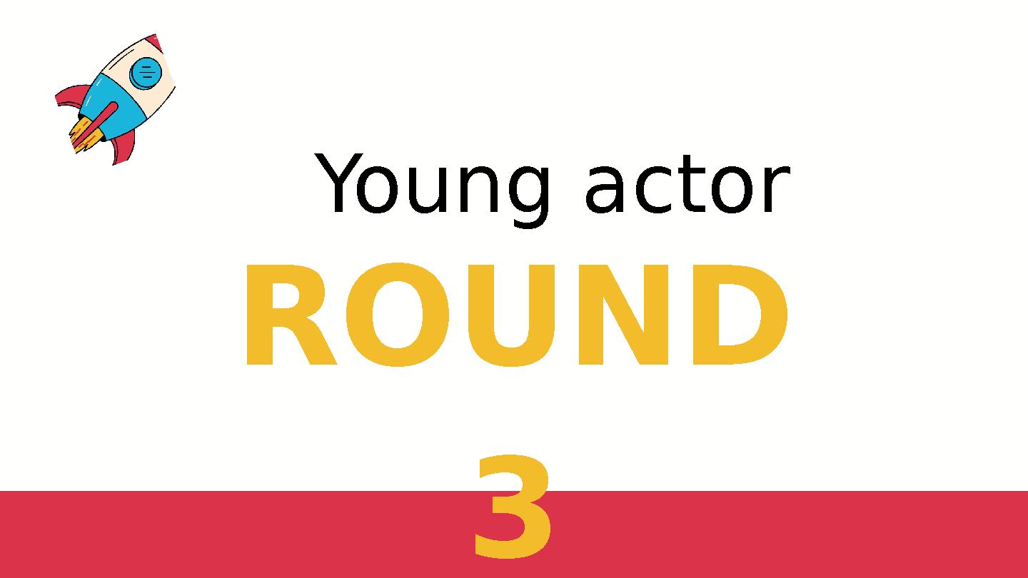 ROUND 3 Young actor