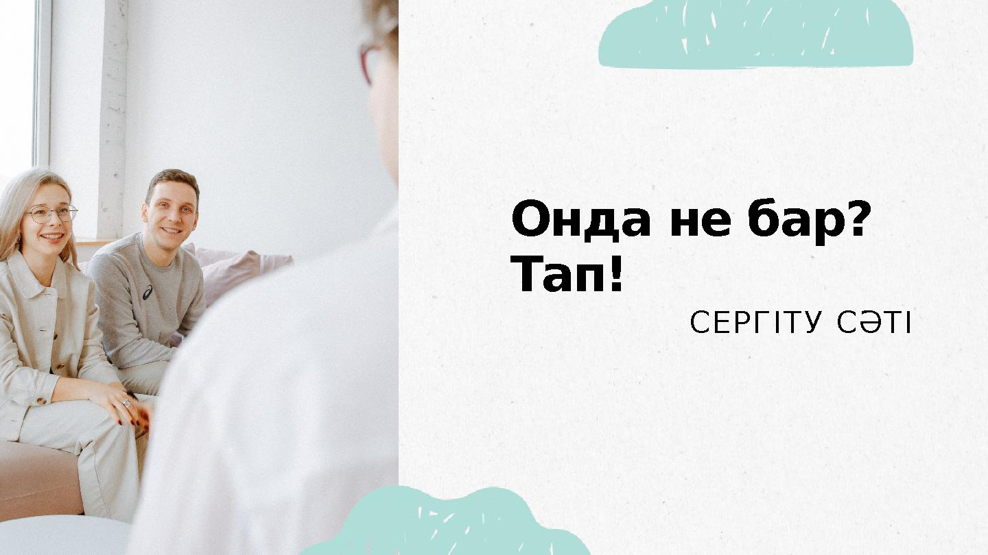 Онда не бар? Тап! СЕРГІТУ СӘТІ