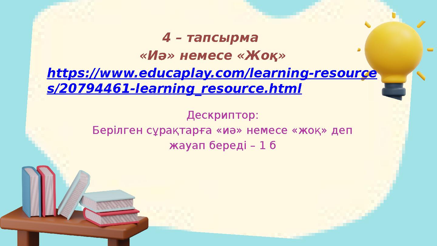 4 – тапсырма «Иә» немесе «Жоқ» https://www.educaplay.com/learning-resource s/20794461-learning_resource.html Дескриптор: Берілг