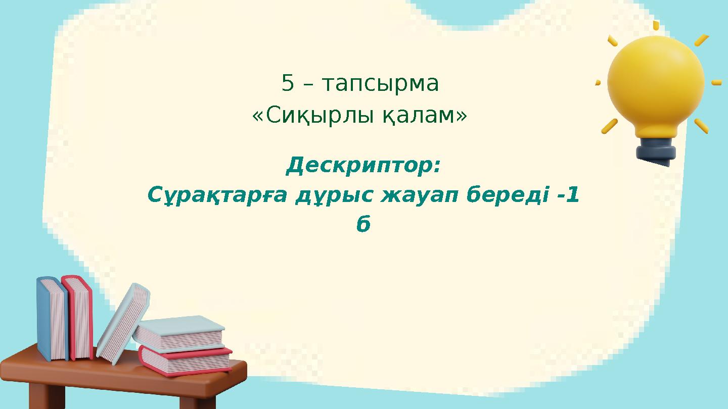 5 – тапсырма «Сиқырлы қалам» Дескриптор: Сұрақтарға дұрыс жауап береді -1 б