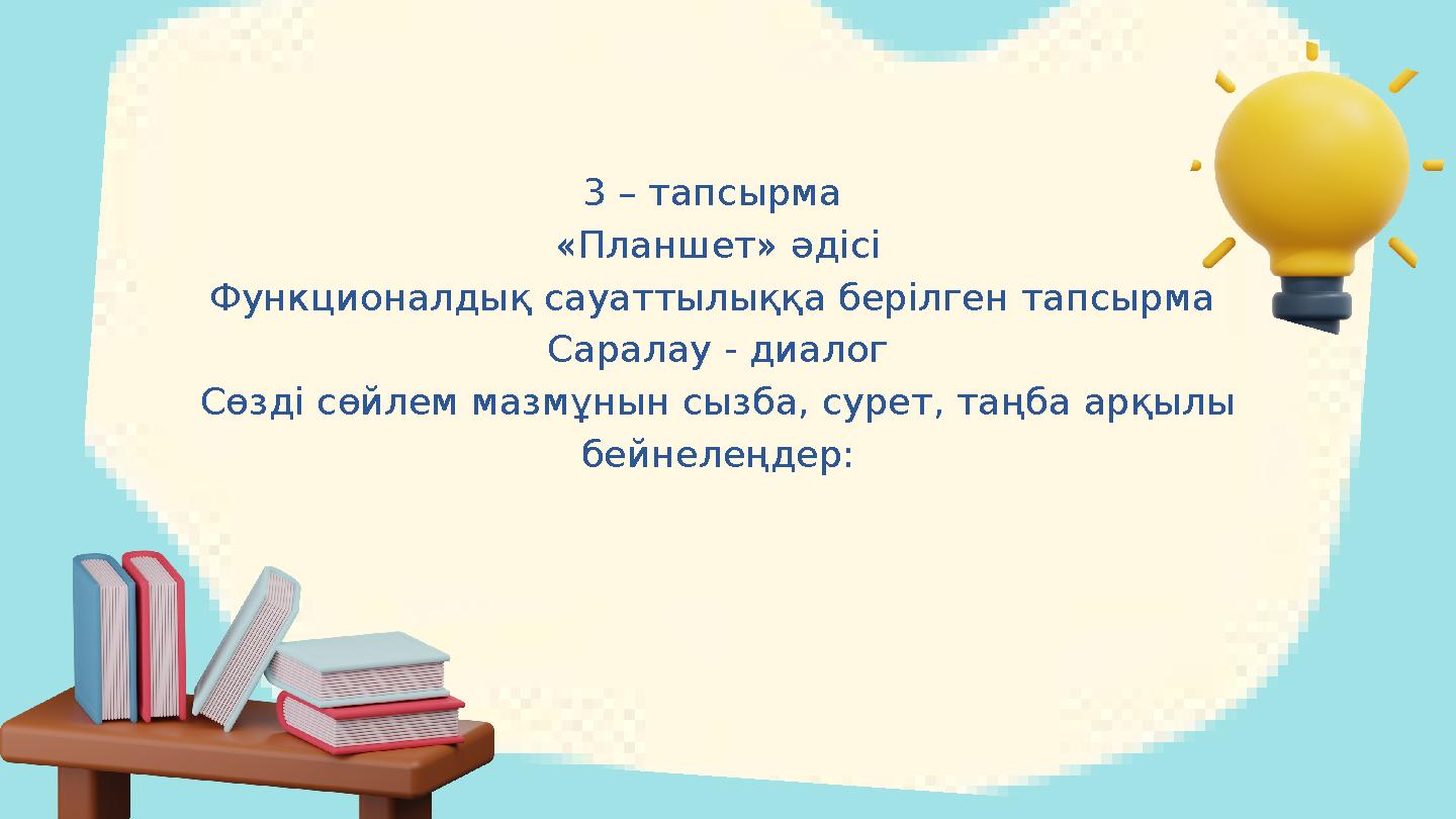 3 – тапсырма «Планшет» әдісі Функционалдық сауаттылыққа берілген тапсырма Саралау - диалог Сөзді сөйлем мазмұнын сызба, сурет,