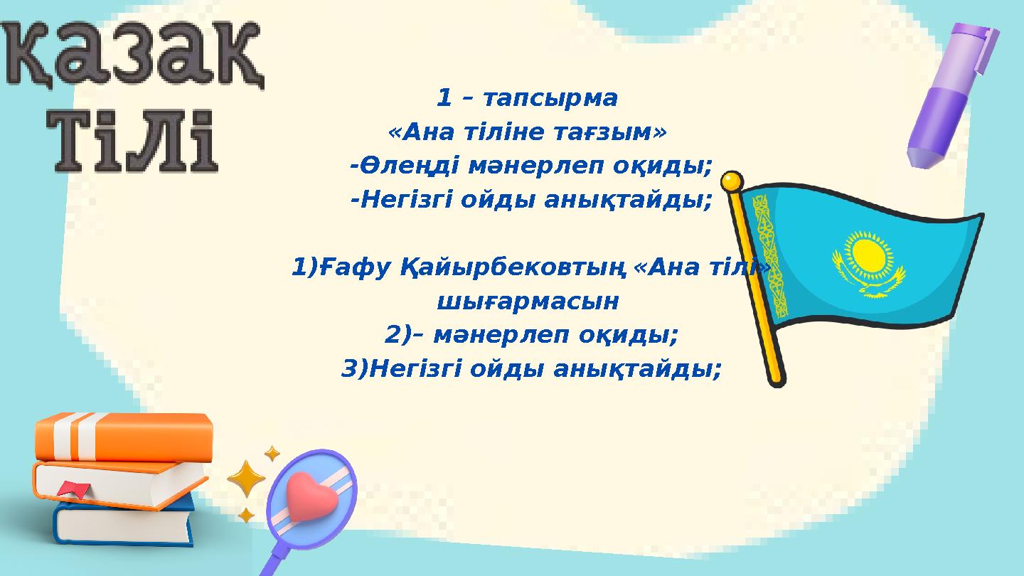 1 – тапсырма «Ана тіліне тағзым» -Өлеңді мәнерлеп оқиды; -Негізгі ойды анықтайды; 1)Ғафу Қайырбековтың «Ана тілі» шығармасын