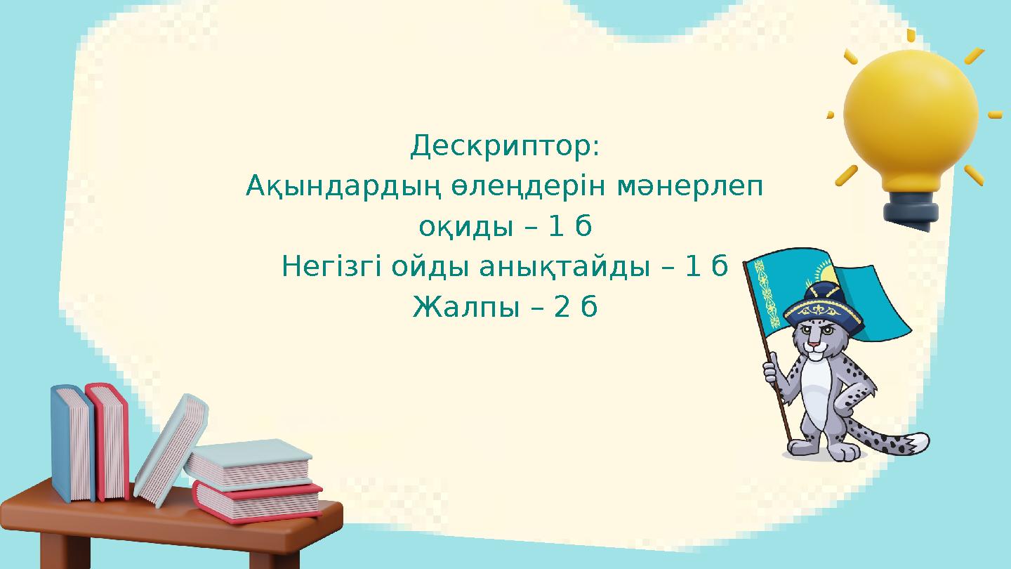 Дескриптор: Ақындардың өлеңдерін мәнерлеп оқиды – 1 б Негізгі ойды анықтайды – 1 б Жалпы – 2 б