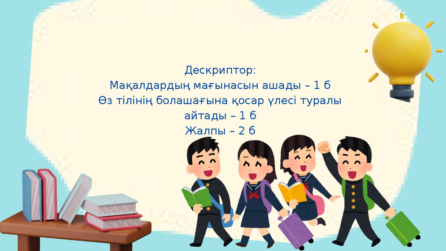 Дескриптор: Мақалдардың мағынасын ашады – 1 б Өз тілінің болашағына қосар үлесі туралы айтады – 1 б Жалпы – 2 б