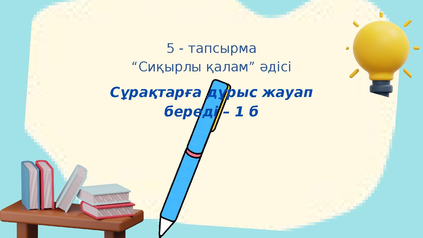 5 - тапсырма “Сиқырлы қалам” әдісі Сұрақтарға дұрыс жауап береді – 1 б