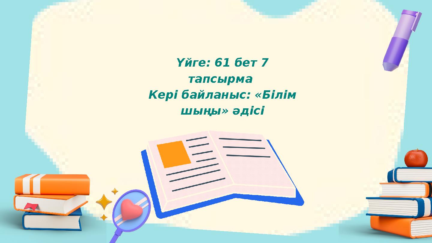 Үйге: 61 бет 7 тапсырма Кері байланыс: «Білім шыңы» әдісі