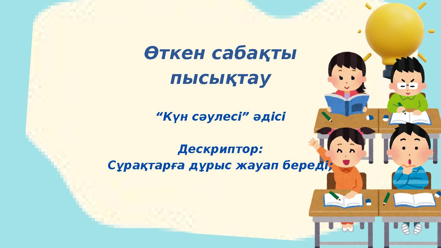 Өткен сабақты пысықтау “Күн сәулесі” әдісі Дескриптор: Сұрақтарға дұрыс жауап береді;