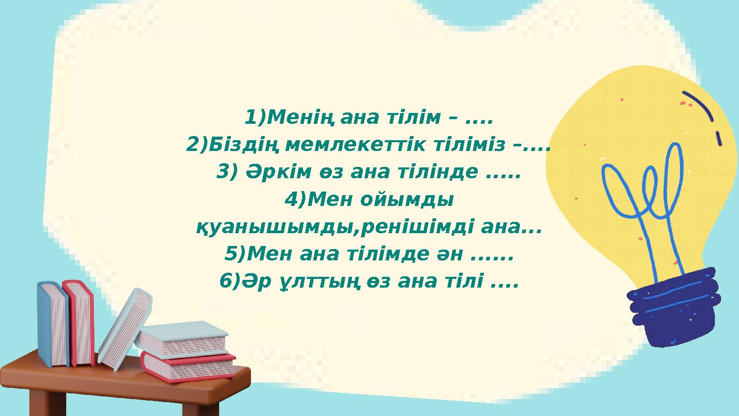 1)Менің ана тілім – .... 2)Біздің мемлекеттік тіліміз –.... 3) Әркім өз ана тілінде ..... 4)Мен ойымды қуанышымды,ренішімді ана