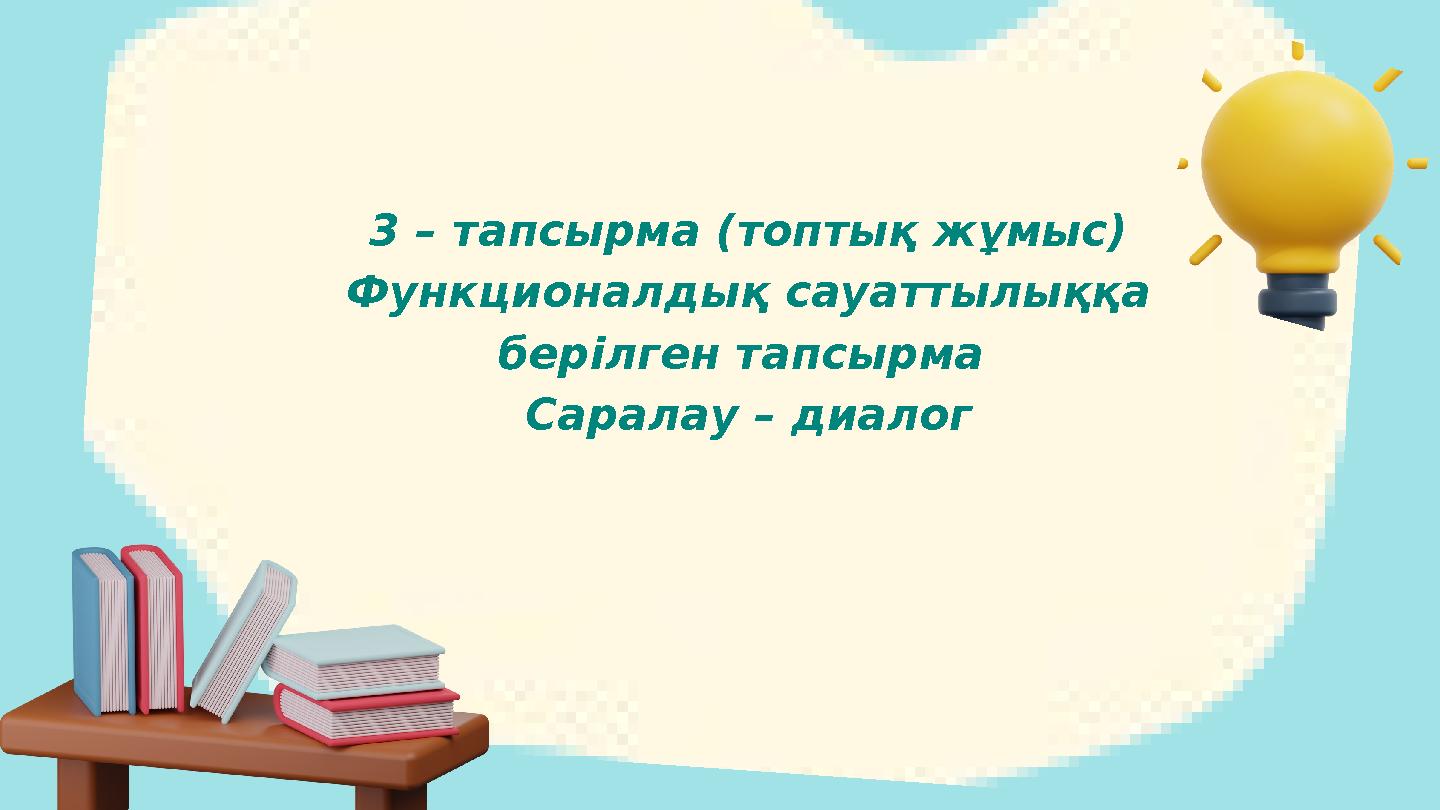 3 – тапсырма (топтық жұмыс) Функционалдық сауаттылыққа берілген тапсырма Саралау – диалог